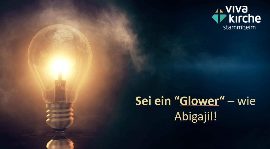 Sei ein «Glower»: Wie Abigajil!